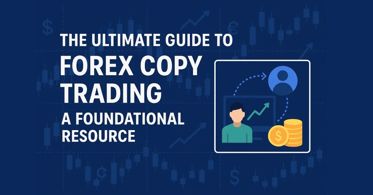 The Ultimate Guide to Forex Copy Trading: A Foundational Resource